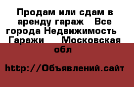 Продам или сдам в аренду гараж - Все города Недвижимость » Гаражи   . Московская обл.